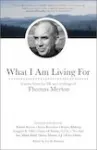What I am Living For - lessons from the life and writings of Thomas Merton